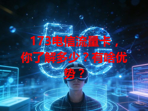 173电信流量卡，你了解多少？有啥优势？
