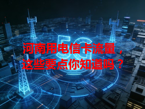 河南用电信卡流量，这些要点你知道吗？
