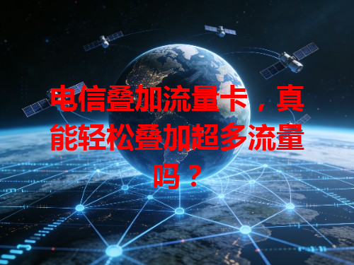 电信叠加流量卡，真能轻松叠加超多流量吗？