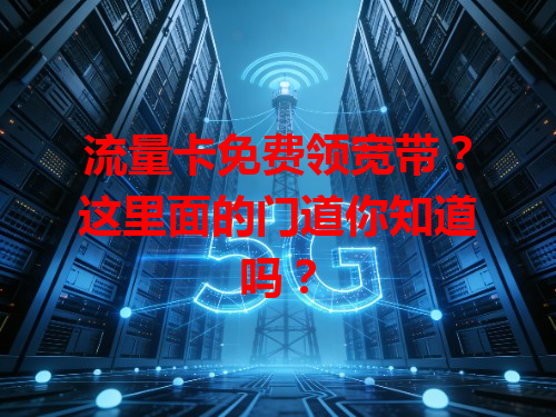 流量卡免费领宽带？这里面的门道你知道吗？