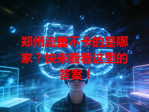 郑州流量不卡的是哪家？快来看看这里的答案！