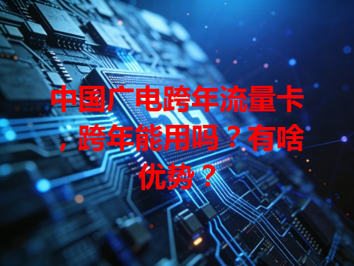 中国广电跨年流量卡，跨年能用吗？有啥优势？