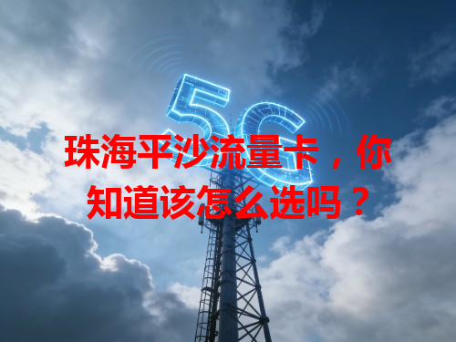 珠海平沙流量卡，你知道该怎么选吗？