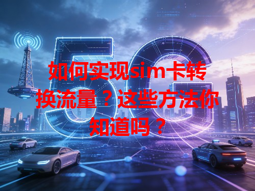 如何实现sim卡转换流量？这些方法你知道吗？