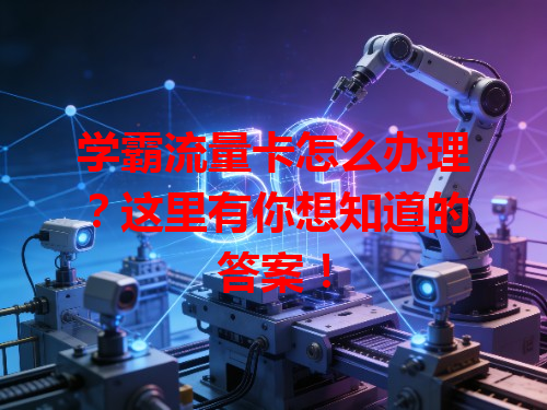 学霸流量卡怎么办理？这里有你想知道的答案！