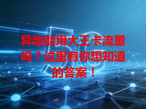 异地能用大王卡流量吗？这里有你想知道的答案！