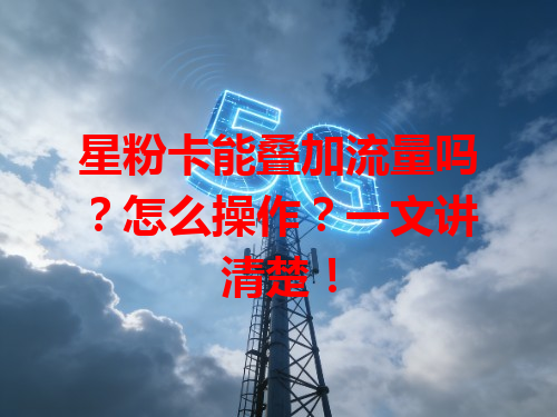 星粉卡能叠加流量吗？怎么操作？一文讲清楚！