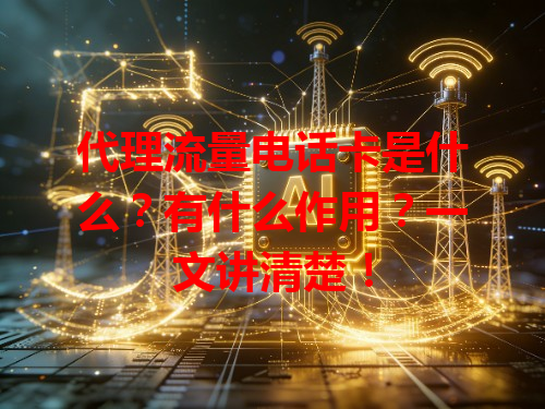 代理流量电话卡是什么？有什么作用？一文讲清楚！