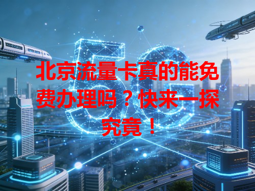 北京流量卡真的能免费办理吗？快来一探究竟！