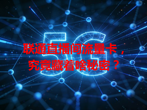 联通直播间流量卡，究竟藏着啥秘密？