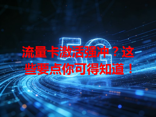 流量卡激活强冲？这些要点你可得知道！