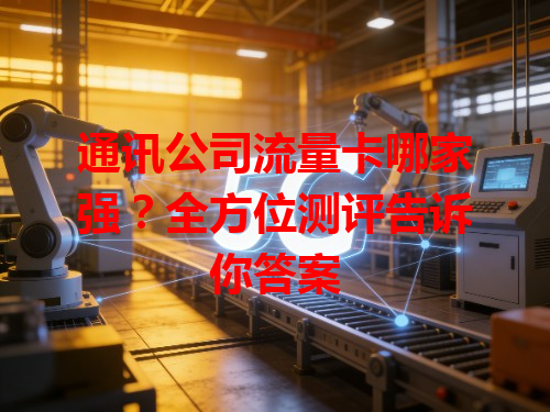 通讯公司流量卡哪家强？全方位测评告诉你答案