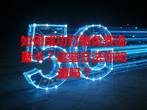 如何成功打爆免费流量卡？这些方法你知道吗？