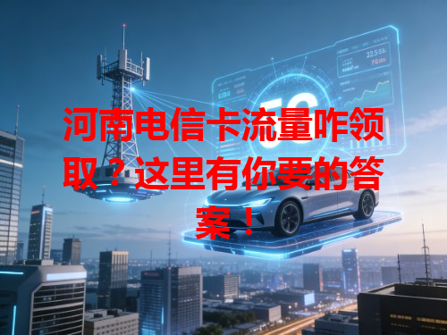 河南电信卡流量咋领取？这里有你要的答案！