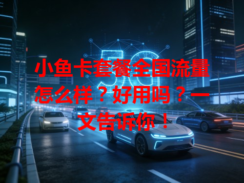 小鱼卡套餐全国流量怎么样？好用吗？一文告诉你！
