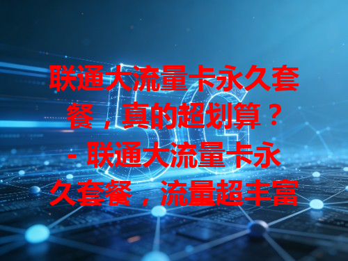 联通大流量卡永久套餐，真的超划算？
- 联通大流量卡永久套餐，流量超丰富！
- 联通大流量卡永久，畅享高速网络！