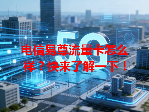电信易尊流量卡怎么样？快来了解一下！