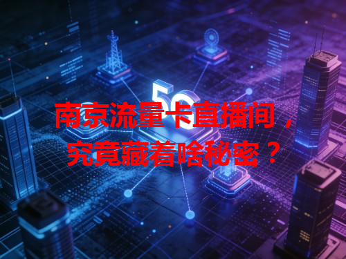 南京流量卡直播间，究竟藏着啥秘密？