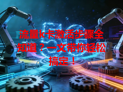 流量k卡激活步骤全知道？一文带你轻松搞定！
