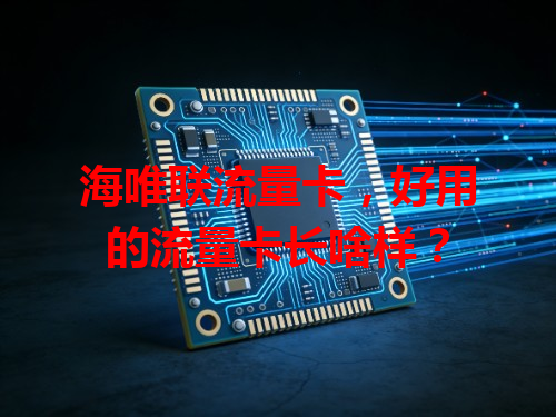 海唯联流量卡，好用的流量卡长啥样？