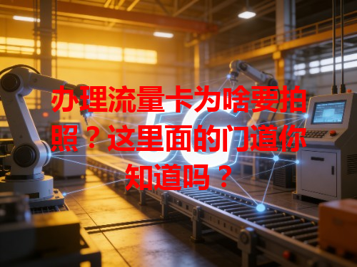 办理流量卡为啥要拍照？这里面的门道你知道吗？