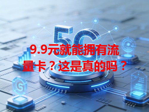 9.9元就能拥有流量卡？这是真的吗？