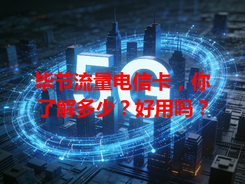 毕节流量电信卡，你了解多少？好用吗？