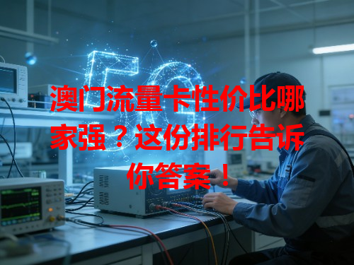 澳门流量卡性价比哪家强？这份排行告诉你答案！