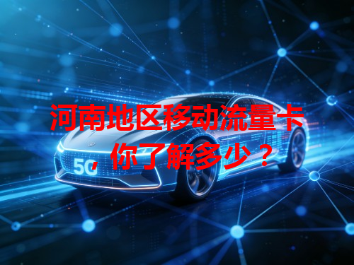 河南地区移动流量卡，你了解多少？