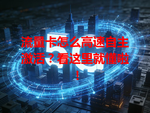流量卡怎么高速自主激活？看这里就懂啦！