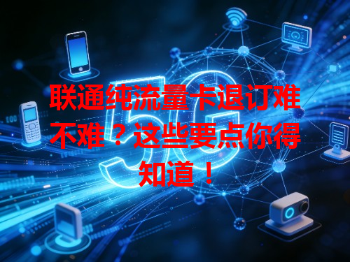 联通纯流量卡退订难不难？这些要点你得知道！