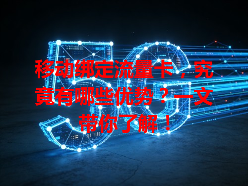 移动绑定流量卡，究竟有哪些优势？一文带你了解！