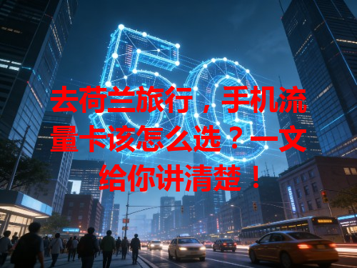 去荷兰旅行，手机流量卡该怎么选？一文给你讲清楚！