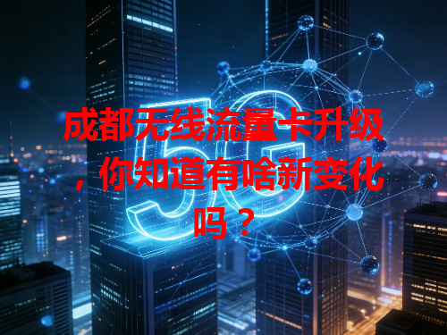 成都无线流量卡升级，你知道有啥新变化吗？