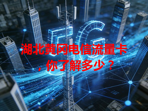湖北黄冈电信流量卡，你了解多少？
