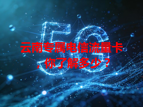 云南专属电信流量卡，你了解多少？