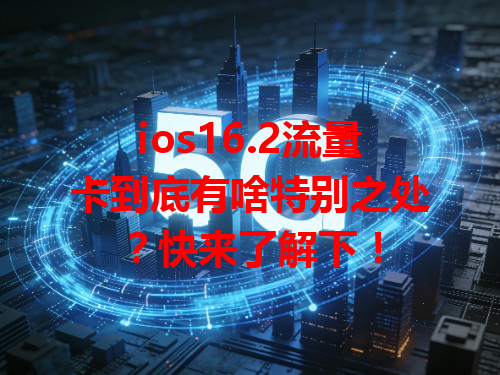 ios16.2流量卡到底有啥特别之处？快来了解下！