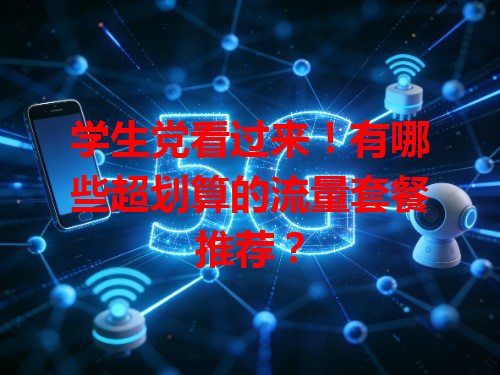 学生党看过来！有哪些超划算的流量套餐推荐？