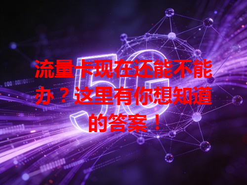 流量卡现在还能不能办？这里有你想知道的答案！