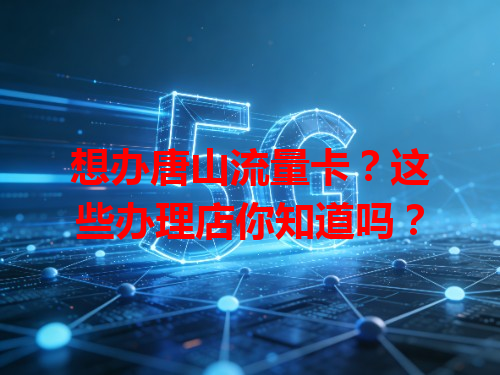 想办唐山流量卡？这些办理店你知道吗？