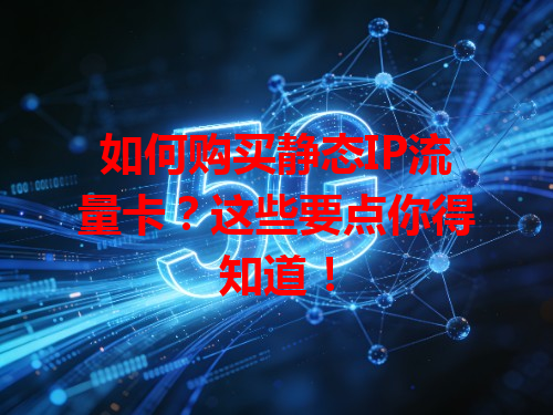 如何购买静态IP流量卡？这些要点你得知道！