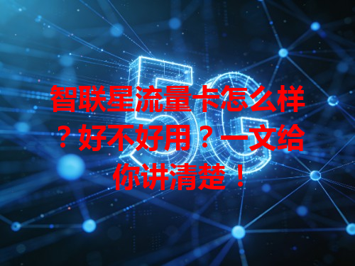 智联星流量卡怎么样？好不好用？一文给你讲清楚！