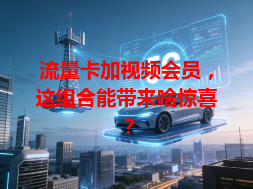 流量卡加视频会员，这组合能带来啥惊喜？