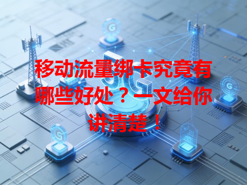 移动流量绑卡究竟有哪些好处？一文给你讲清楚！
