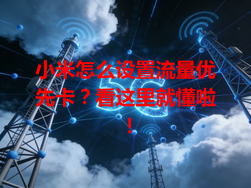 小米怎么设置流量优先卡？看这里就懂啦！