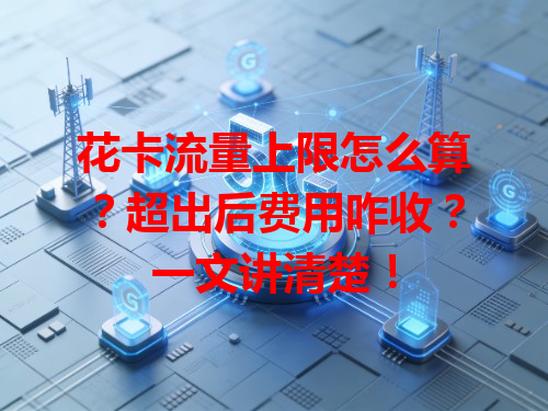花卡流量上限怎么算？超出后费用咋收？一文讲清楚！