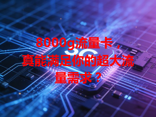 8000g流量卡，真能满足你的超大流量需求？