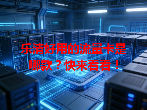 乐清好用的流量卡是哪款？快来看看！