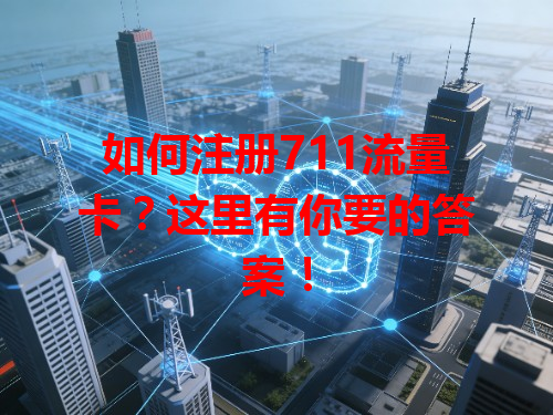 如何注册711流量卡？这里有你要的答案！