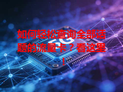 如何轻松查询全部话题的流量卡？看这里！